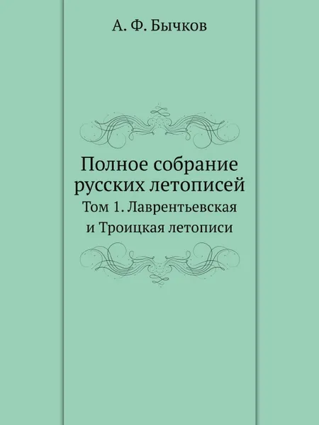 Обложка книги Полное собрание русских летописей. Том 1. Лаврентьевская и Троицкая летописи, А. Ф. Бычков