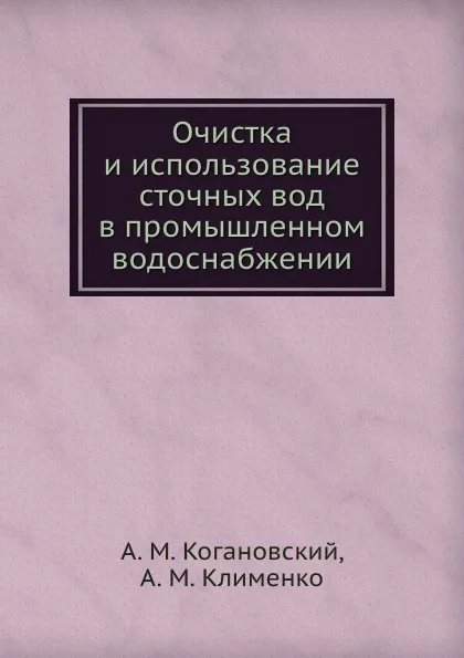 Обложка книги Очистка и использование сточных вод в промышленном водоснабжении, А.М. Когановский