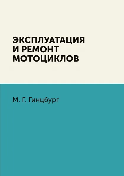 Обложка книги Эксплуатация и ремонт мотоциклов, М. Г. Гинцбург