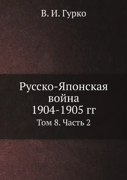 Обложка книги Русско-Японская война 1904-1905 гг. Том 8. Часть 2, В. И. Гурко