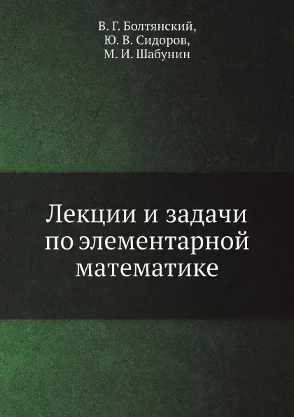 Обложка книги Лекции и задачи по элементарной математике, В. Г. Болтянский, Ю. В. Сидоров, М. И. Шабунин