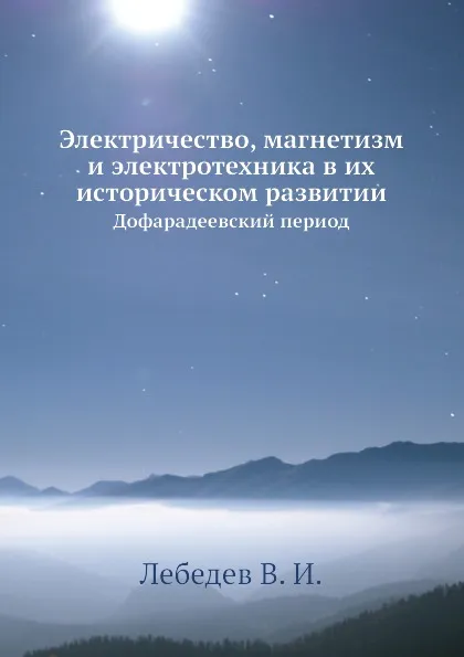 Обложка книги Электричество, магнетизм и электротехника в их историческом развитии. Дофарадеевский период, В.И. Лебедев