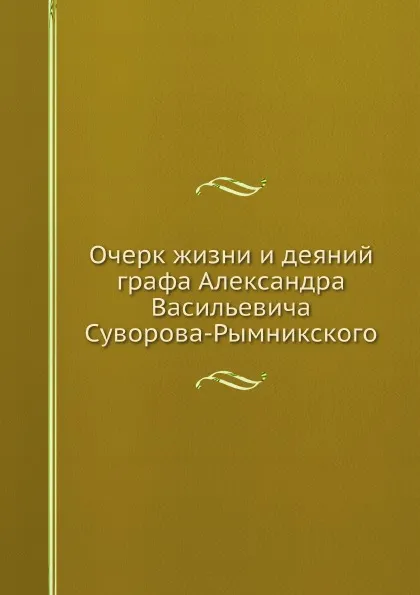 Обложка книги Очерк жизни и деяний графа Александра Васильевича Суворова-Рымникского, А.В. Суворов