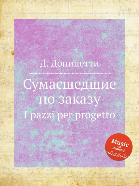 Обложка книги Сумасшедшие по заказу. I pazzi per progetto, Д. Доницетти