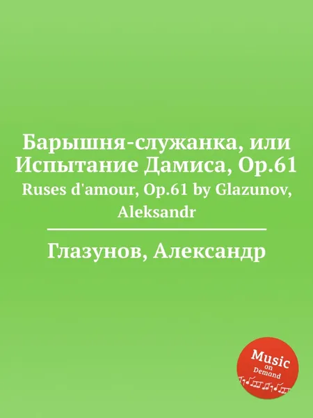 Обложка книги Барышня-служанка, или Испытание Дамиса, Op.61. Ruses d'amour, Op.61 by Glazunov, Aleksandr, А. Глазунов