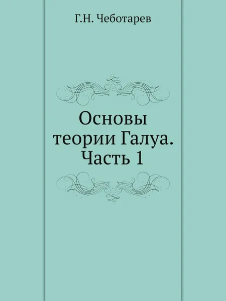 Обложка книги Основы теории Галуа. Часть 1, Г.Н. Чеботарев