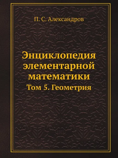 Обложка книги Энциклопедия элементарной математики. Том 5. Геометрия, П. С. Александров