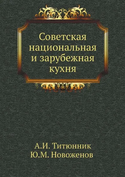 Обложка книги Советская национальная и зарубежная кухня, А.И. Титюнник, Ю.М. Новоженов