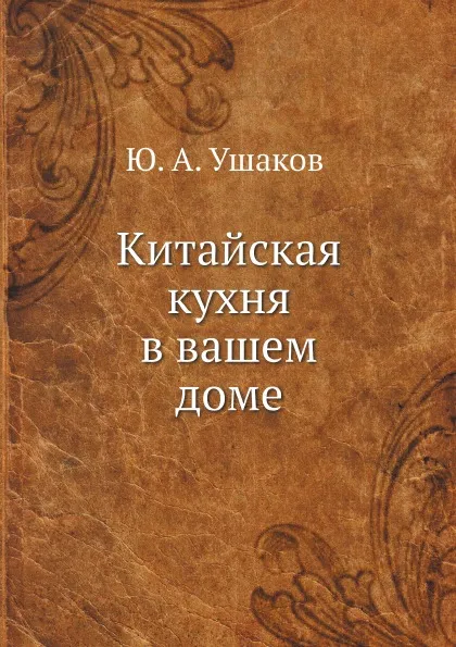 Обложка книги Китайская кухня в вашем доме, Ю. А. Ушаков