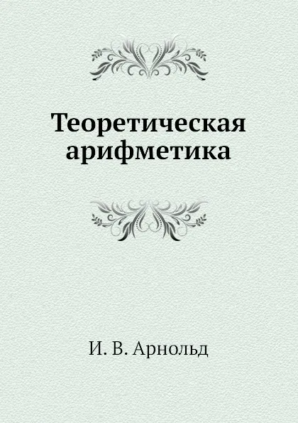 Обложка книги Теоретическая арифметика, И.В. Арнольд