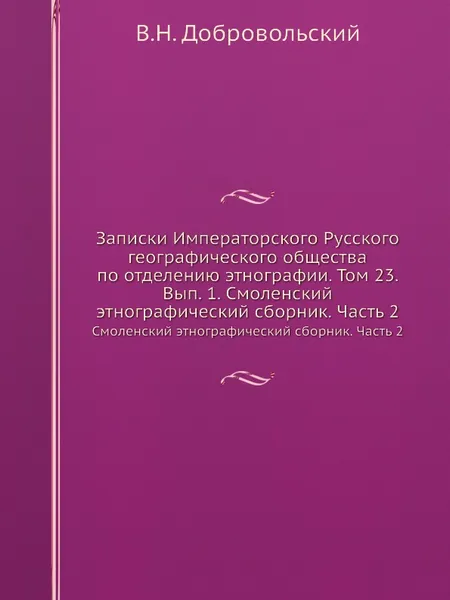 Обложка книги Записки Императорского Русского географического общества по отделению этнографии. Том 23. Вып. 1. Смоленский этнографический сборник. Часть 2. Смоленский этнографический сборник. Часть 2, В.Н. Добровольский