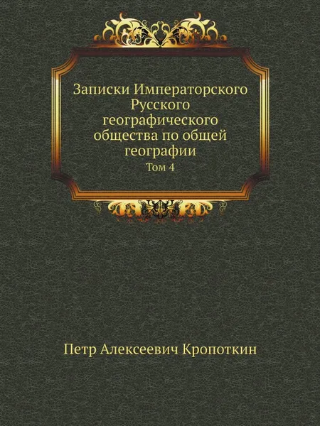 Обложка книги Записки Императорского Русского географического общества по общей географии. Том 4, П. А. Кропоткин