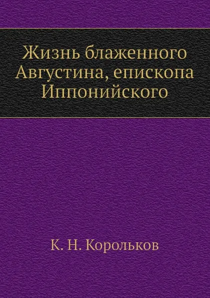 Обложка книги Жизнь блаженного Августина, епископа Иппонийского, К.Н. Корольков