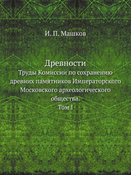 Обложка книги Древности. Труды Комиссии по сохранению древних памятников Императорского Московского археологического общества. Том 1, И.П. Машков