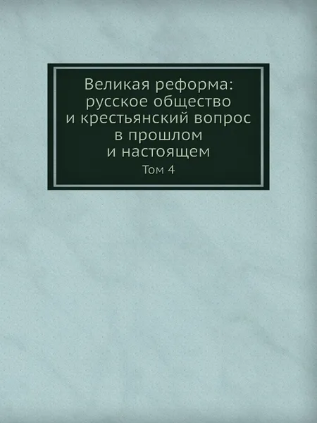 Обложка книги Великая реформа: русское общество и крестьянский вопрос в прошлом и настоящем. Том 4, В.И. Пичет