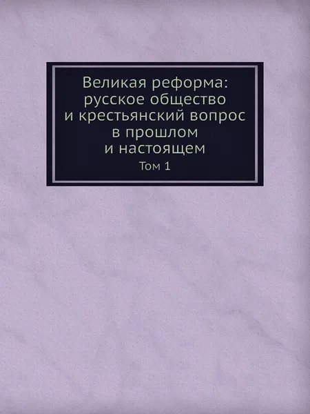 Обложка книги Великая реформа: русское общество и крестьянский вопрос в прошлом и настоящем. Том 1, С. П. Мельгунов