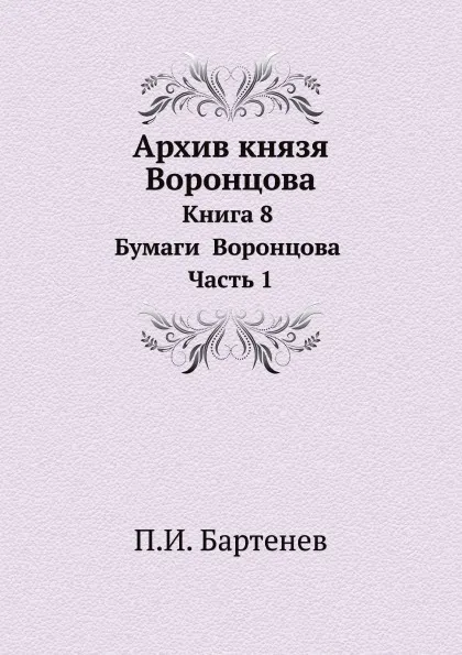 Обложка книги Архив князя Воронцова. Книга 8 Бумаги  Воронцова Часть 1, П. И. Бартенев