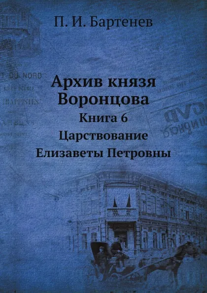 Обложка книги Архив князя Воронцова. Книга 6. Царствование Елизаветы Петровны, П. И. Бартенев