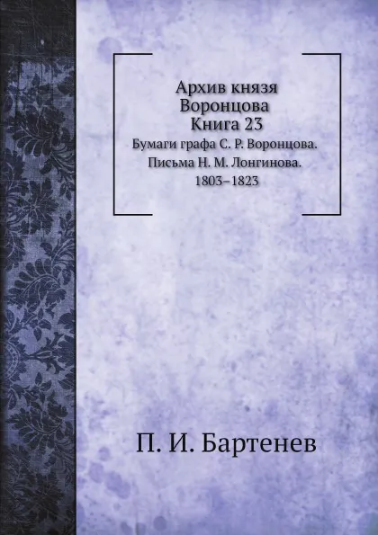 Обложка книги Архив князя Воронцова. Книга 23. Бумаги графа С. Р. Воронцова. Письма Н. М. Лонгинова. 1803-1823, П. И. Бартенев