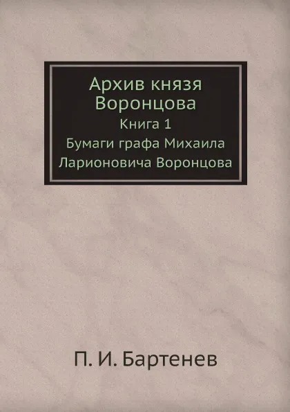 Обложка книги Архив князя Воронцова. Книга 1. Бумаги графа Михаила Ларионовича Воронцова, П. И. Бартенев