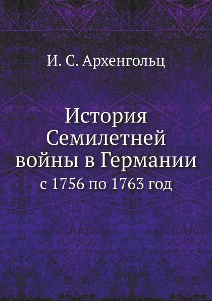 Обложка книги История Семилетней войны в Германии. с 1756 по 1763 год, И.С. Архенгольц