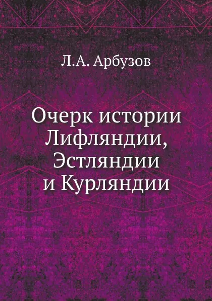 Обложка книги Очерк истории Лифляндии, Эстляндии и Курляндии, Л.А. Арбузов, Владимир Бук