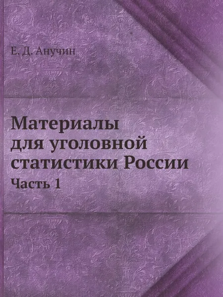 Обложка книги Материалы для уголовной статистики России. Часть 1, Е.Д. Анучин