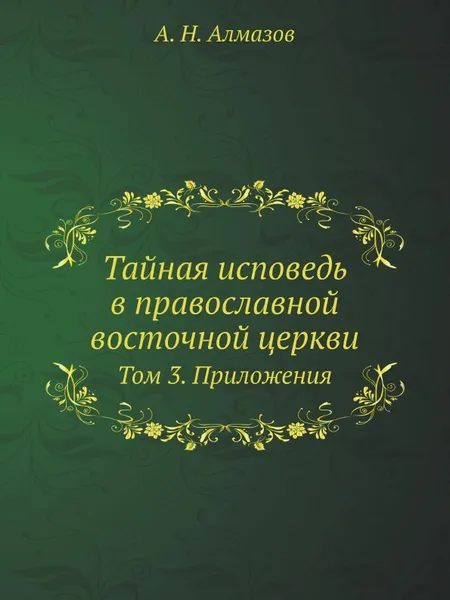 Обложка книги Тайная исповедь в православной восточной церкви. Том 3. Приложения, А.Н. Алмазов