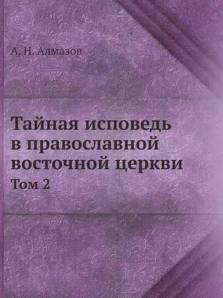 Обложка книги Тайная исповедь в православной восточной церкви. Том 2, А.Н. Алмазов