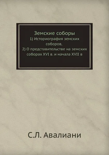 Обложка книги Земские соборы. 1) Историография земских соборов, 2) О представительстве на земских соборах XVI в. и начала XVII в., С.Л. Авалиани