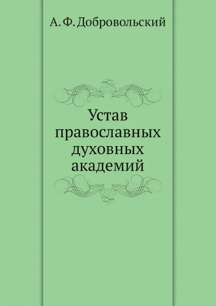 Обложка книги Устав православных духовных академий, А. Ф. Добровольский