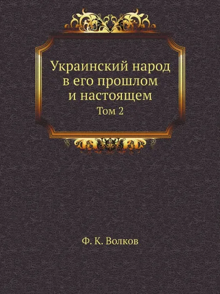 Обложка книги Украинский народ в его прошлом и настоящем. Том 2, Ф.К. Волков