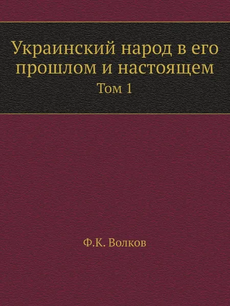 Обложка книги Украинский народ в его прошлом и настоящем. Том 1, Ф.К. Волков