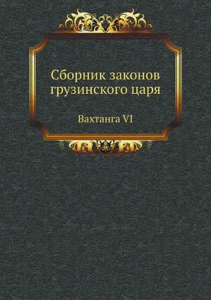 Обложка книги Сборник законов грузинского царя. Вахтанга VI, Д.З. Бакрадзе