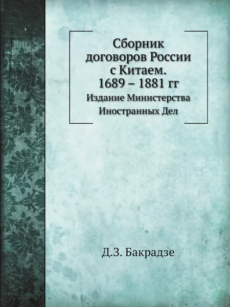 Обложка книги Сборник договоров России с Китаем. 1689 – 1881 гг. Издание Министерства Иностранных Дел, Д.З. Бакрадзе