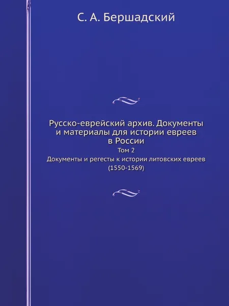 Обложка книги Русско-еврейский архив. Документы и материалы для истории евреев в России. Том 2. Документы и регесты к истории литовских евреев (1550-1569), С.А. Бершадский