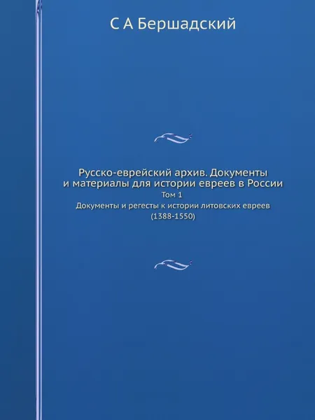 Обложка книги Русско-еврейский архив. Документы и материалы для истории евреев в России. Том 1. Документы и регесты к истории литовских евреев (1388-1550), С.А. Бершадский
