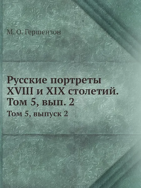 Обложка книги Русские портреты XVIII и XIX столетий. Том 5, вып. 2. Том 5, выпуск 2, М. О. Гершензон