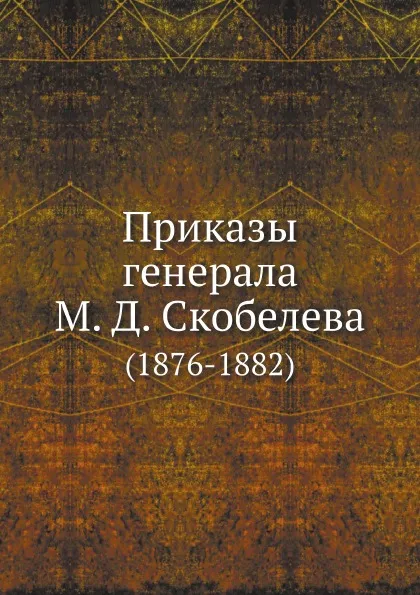 Обложка книги Приказы генерала М. Д. Скобелева. (1876-1882), Е.В. Маслов