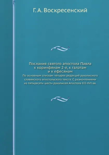 Обложка книги Послания святого апостола Павла к коринфянам 2-е, к галатам и к ефесянам. По основным спискам четырех редакций рукописного славянского апостольского текста. С разночтениями из пятидесяти шести рукописей Апостола XII-XVI вв., Г. А. Воскресенский