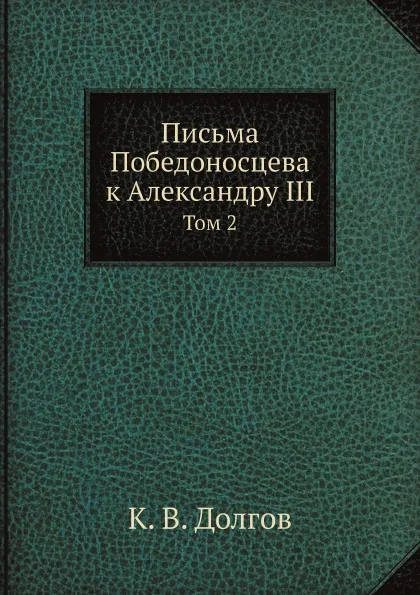 Обложка книги Письма Победоносцева к Александру III. Том 2, К. В. Долгов