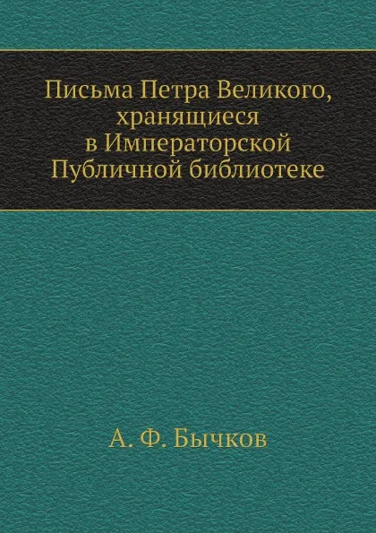 Обложка книги Письма Петра Великого, хранящиеся в Императорской Публичной библиотеке, А. Ф. Бычков