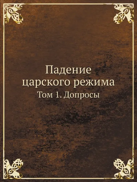 Обложка книги Падение царского режима. Том 1. Допросы, П.Е. Щеголев