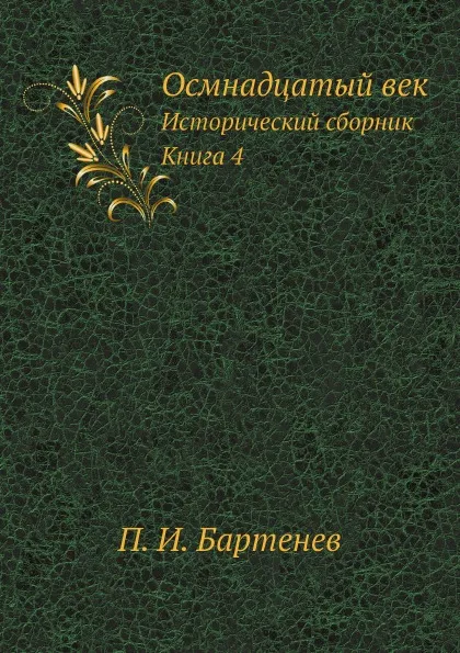 Обложка книги Осмнадцатый век. Исторический сборник. Книга 4, П. И. Бартенев