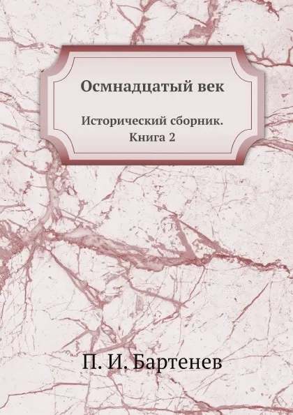 Обложка книги Осмнадцатый век. Исторический сборник. Книга 2, П. И. Бартенев