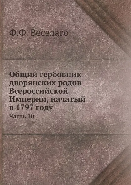 Обложка книги Общий гербовник дворянских родов Всероссийской Империи, начатый в 1797 году. Часть 10, Ф.Ф. Веселаго