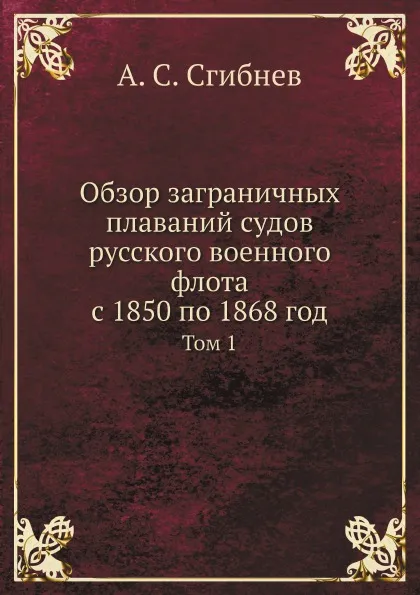 Обложка книги Обзор заграничных плаваний судов русского военного флота с 1850 по 1868 год. Том 1, А. С. Сгибнев