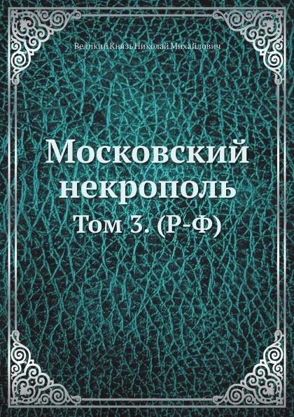 Обложка книги Московский некрополь. Том 3. (Р-Ф), Николай Михайлович великий князь