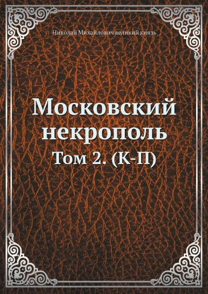 Обложка книги Московский некрополь. Том 2. (К-П), Николай Михайлович великий князь