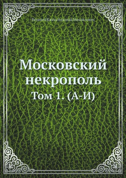 Обложка книги Московский некрополь. Том 1. (А-И), Великий Князь Николай Михайлович